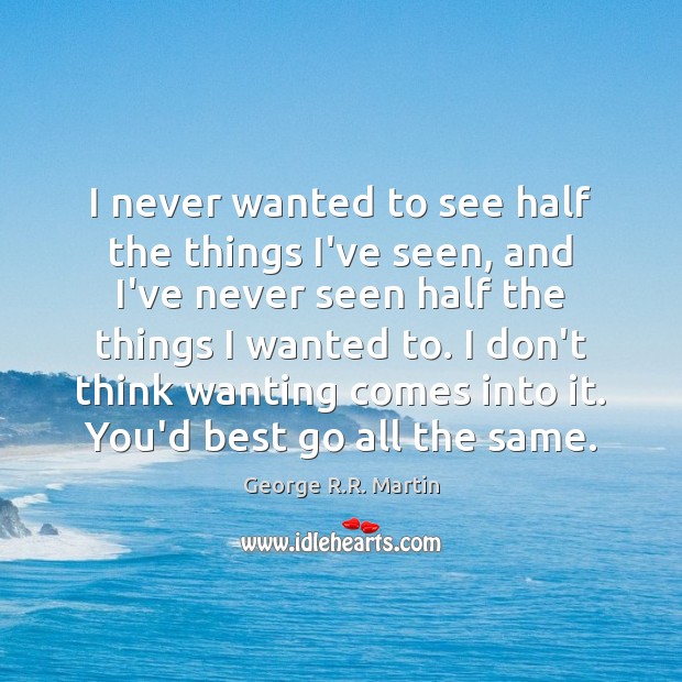I never wanted to see half the things I’ve seen, and I’ve George R.R. Martin Picture Quote