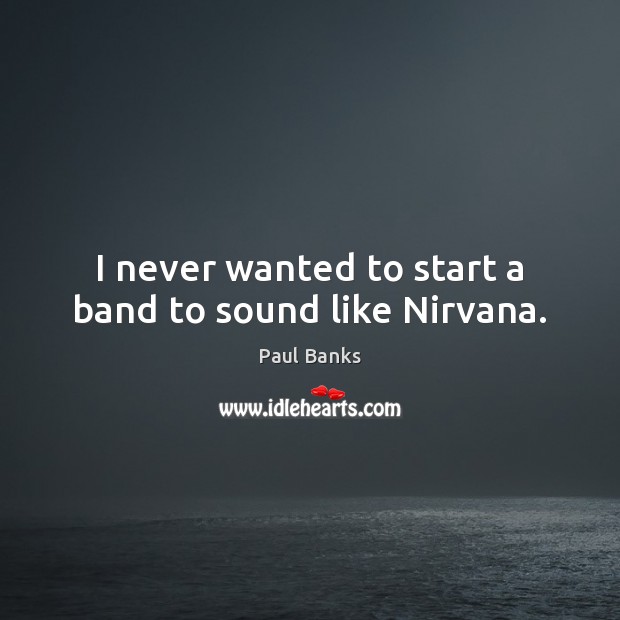 I never wanted to start a band to sound like Nirvana. Paul Banks Picture Quote