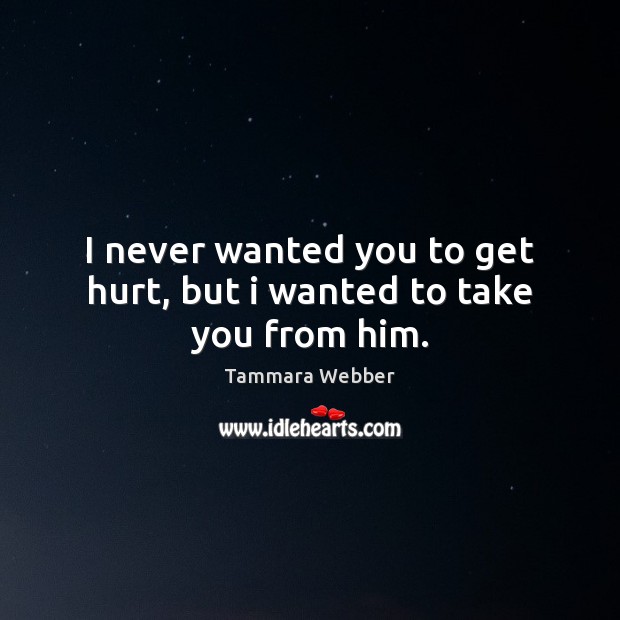 I never wanted you to get hurt, but i wanted to take you from him. Image