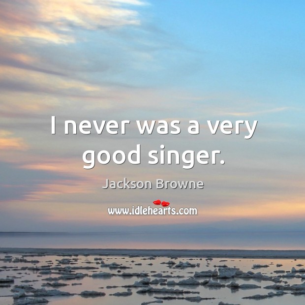 I never was a very good singer. Jackson Browne Picture Quote