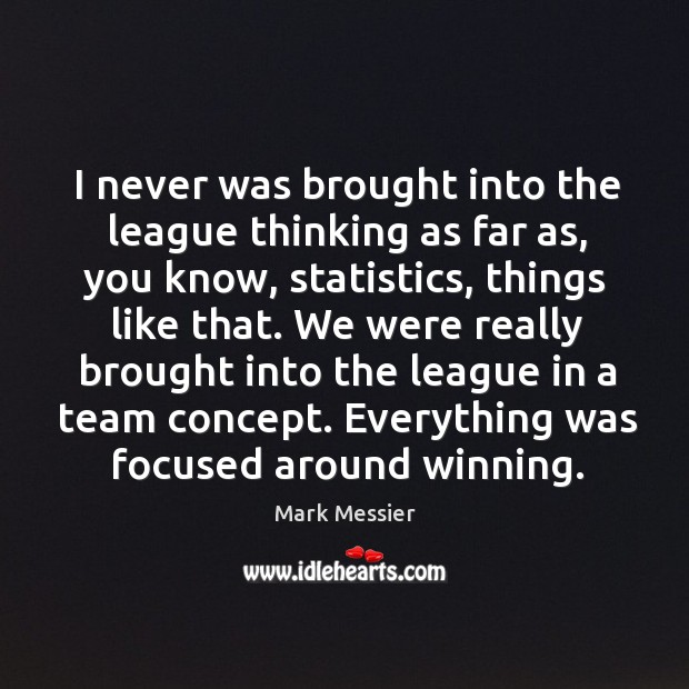 I never was brought into the league thinking as far as, you know, statistics, things like that. Mark Messier Picture Quote