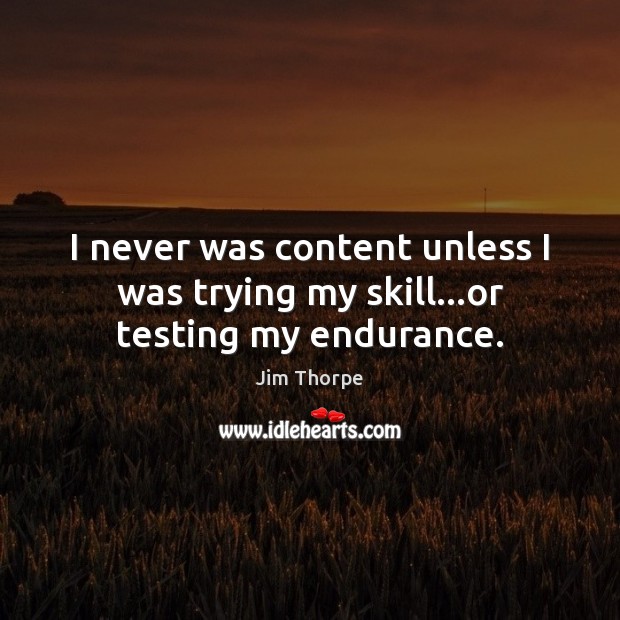 I never was content unless I was trying my skill…or testing my endurance. Jim Thorpe Picture Quote