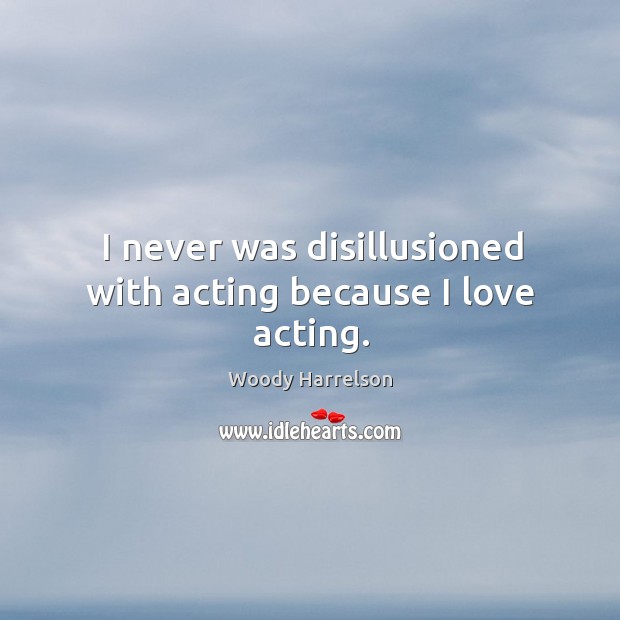 I never was disillusioned with acting because I love acting. Woody Harrelson Picture Quote
