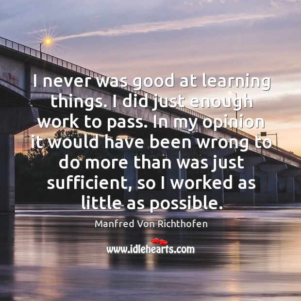 I never was good at learning things. I did just enough work to pass. Image
