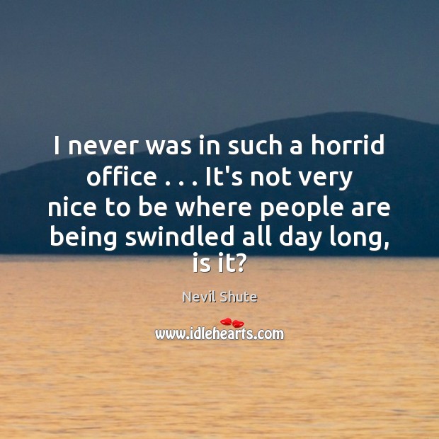 I never was in such a horrid office . . . It’s not very nice Nevil Shute Picture Quote