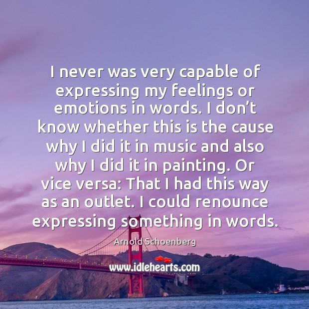 I never was very capable of expressing my feelings or emotions in words. Arnold Schoenberg Picture Quote