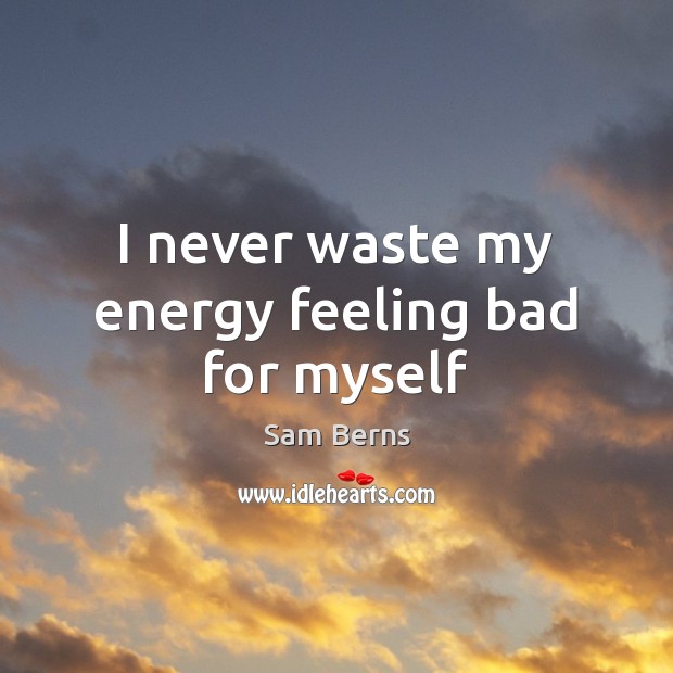 I never waste my energy feeling bad for myself Sam Berns Picture Quote