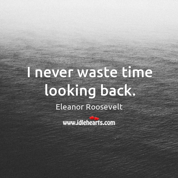 I never waste time looking back. Eleanor Roosevelt Picture Quote