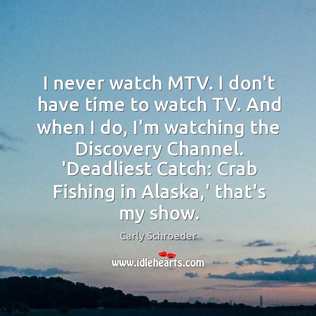 I never watch MTV. I don’t have time to watch TV. And Carly Schroeder Picture Quote