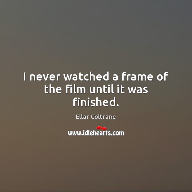 I never watched a frame of the film until it was finished. Ellar Coltrane Picture Quote