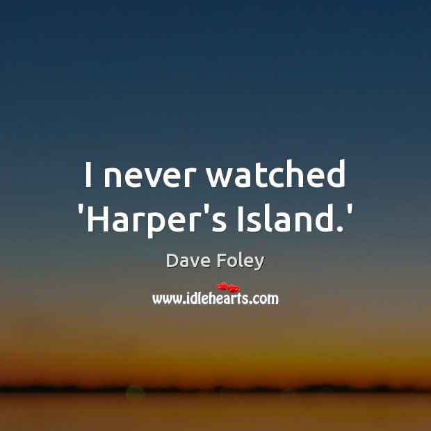 I never watched ‘Harper’s Island.’ Dave Foley Picture Quote