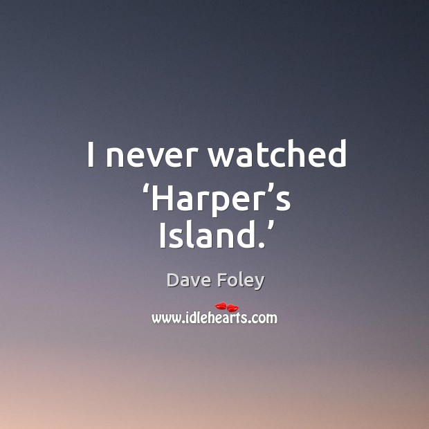 I never watched ‘harper’s island.’ Dave Foley Picture Quote