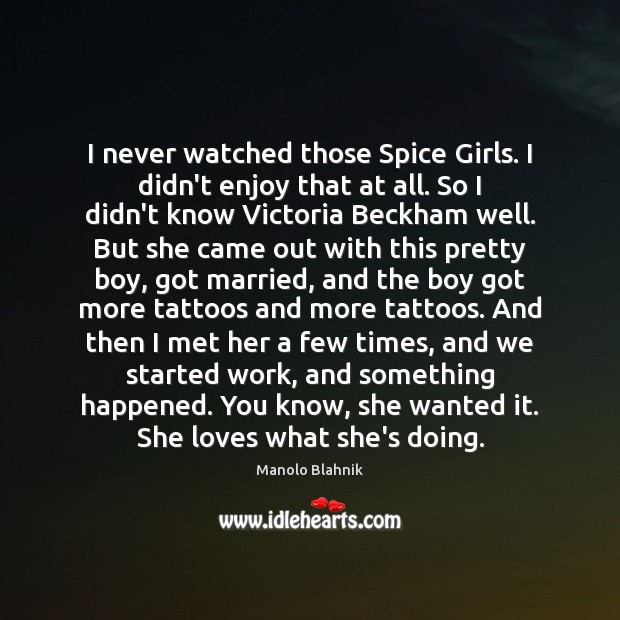 I never watched those Spice Girls. I didn’t enjoy that at all. Manolo Blahnik Picture Quote