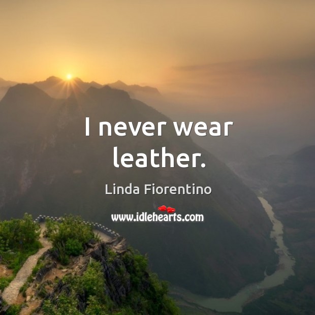 I never wear leather. Image