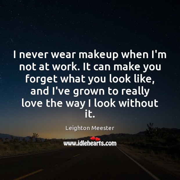 I never wear makeup when I’m not at work. It can make Leighton Meester Picture Quote