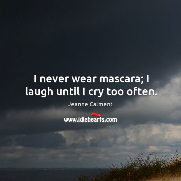 I never wear mascara; I laugh until I cry too often. Jeanne Calment Picture Quote