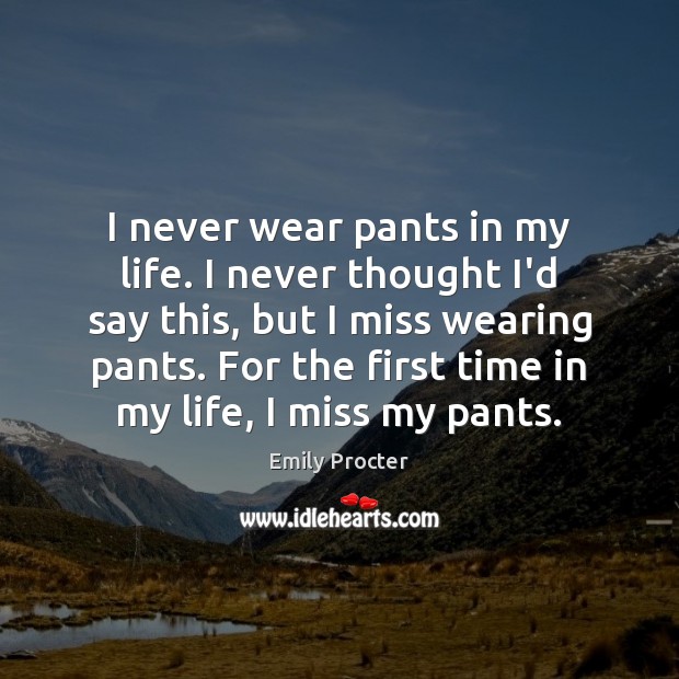 I never wear pants in my life. I never thought I’d say Emily Procter Picture Quote