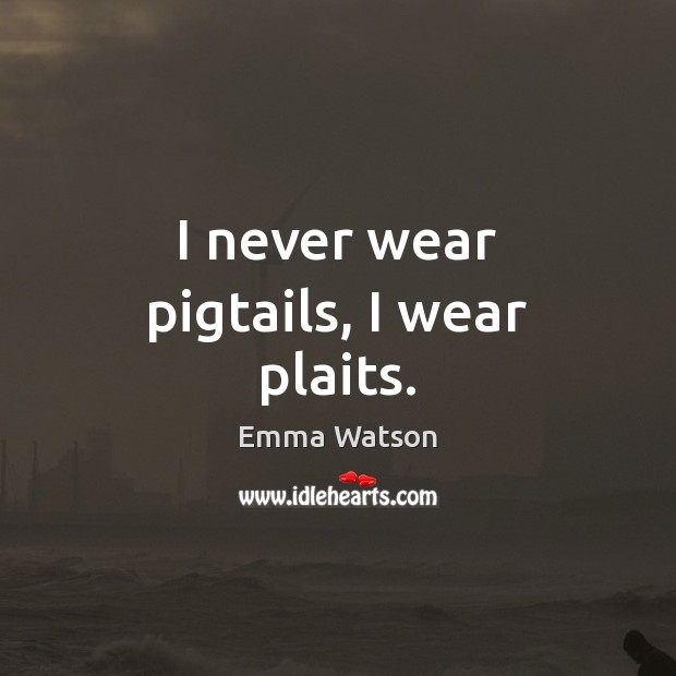 I never wear pigtails, I wear plaits. Emma Watson Picture Quote