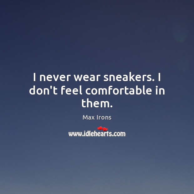 I never wear sneakers. I don’t feel comfortable in them. Max Irons Picture Quote