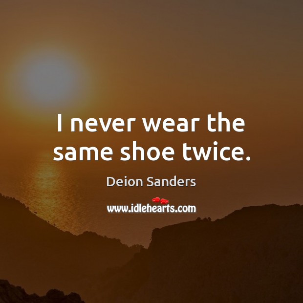 I never wear the same shoe twice. Deion Sanders Picture Quote