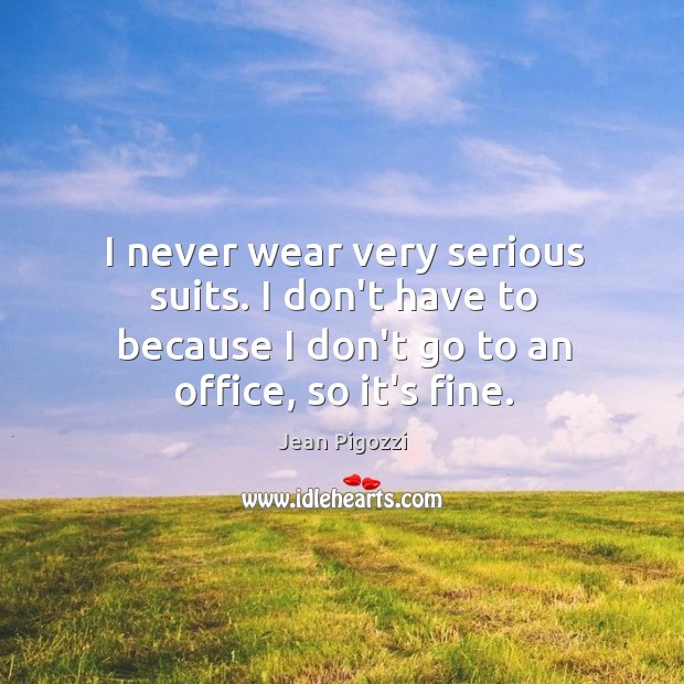 I never wear very serious suits. I don’t have to because I Jean Pigozzi Picture Quote