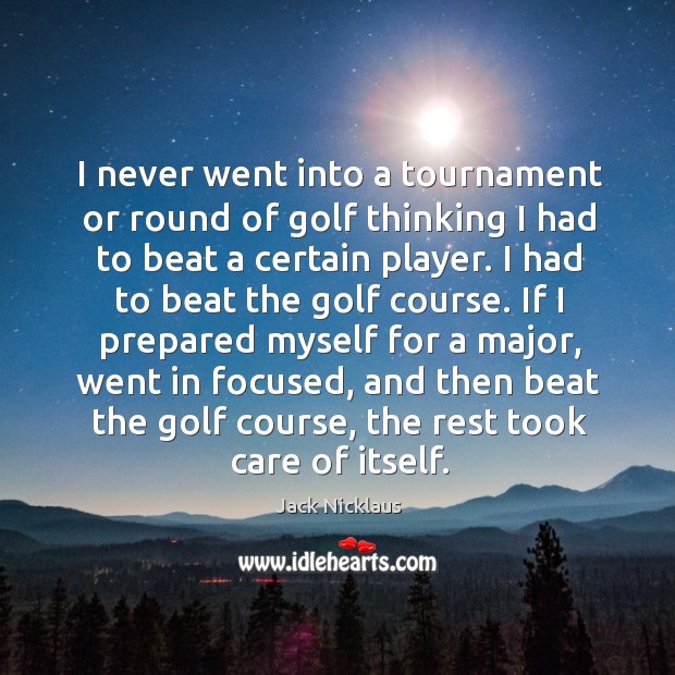I never went into a tournament or round of golf thinking I Jack Nicklaus Picture Quote