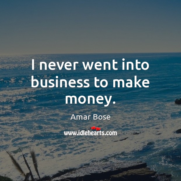 I never went into business to make money. Amar Bose Picture Quote