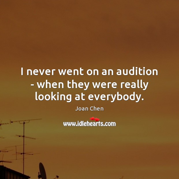 I never went on an audition – when they were really looking at everybody. Joan Chen Picture Quote