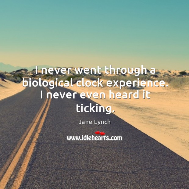 I never went through a biological clock experience. I never even heard it ticking. Jane Lynch Picture Quote