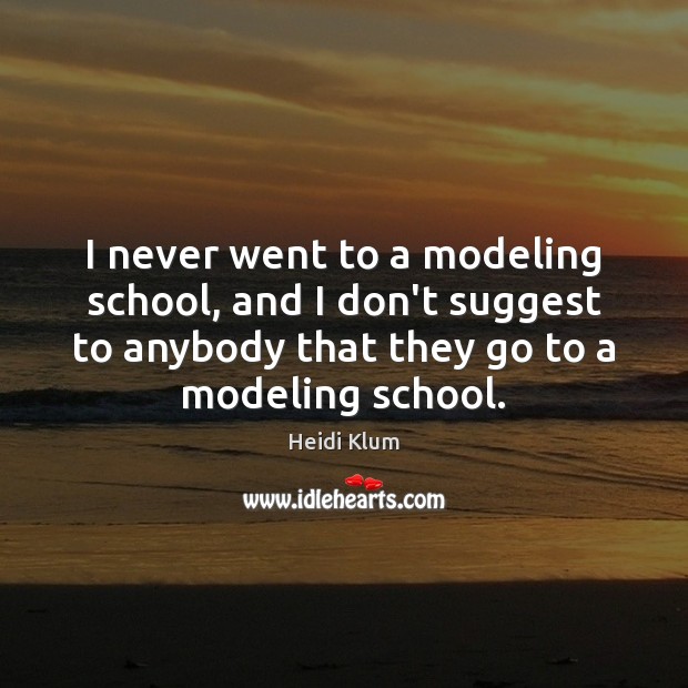 I never went to a modeling school, and I don’t suggest to Heidi Klum Picture Quote