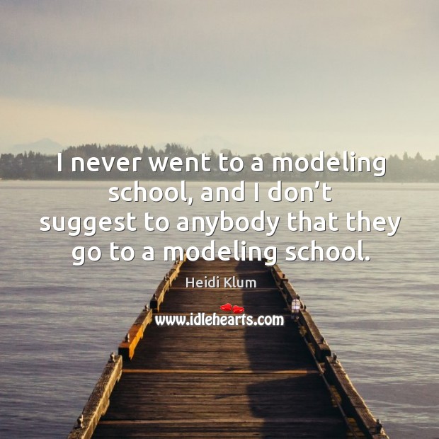 I never went to a modeling school, and I don’t suggest to anybody that they go to a modeling school. Heidi Klum Picture Quote