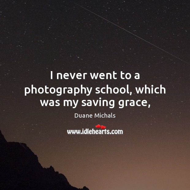 I never went to a photography school, which was my saving grace, Duane Michals Picture Quote