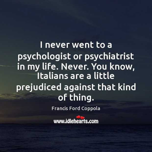I never went to a psychologist or psychiatrist in my life. Never. Francis Ford Coppola Picture Quote