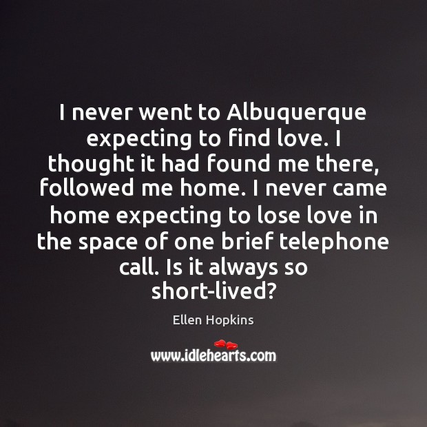 I never went to Albuquerque expecting to find love. I thought it Ellen Hopkins Picture Quote