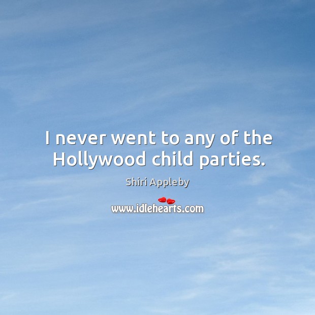I never went to any of the hollywood child parties. Shiri Appleby Picture Quote