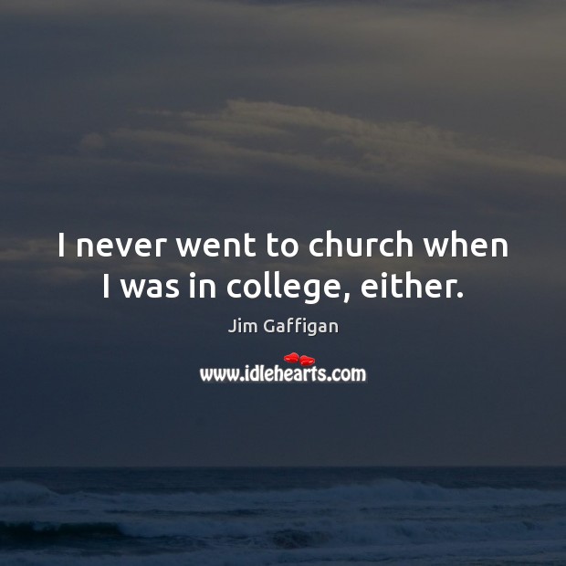 I never went to church when I was in college, either. Jim Gaffigan Picture Quote