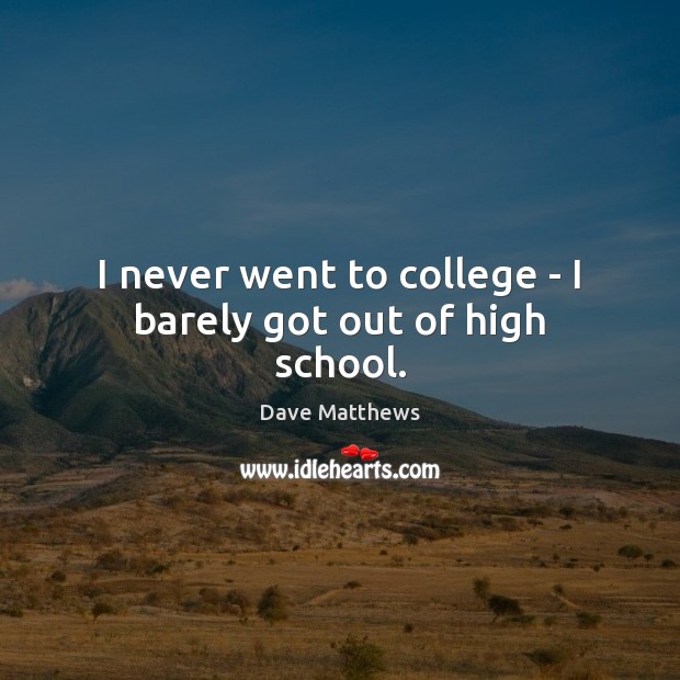 I never went to college – I barely got out of high school. Dave Matthews Picture Quote