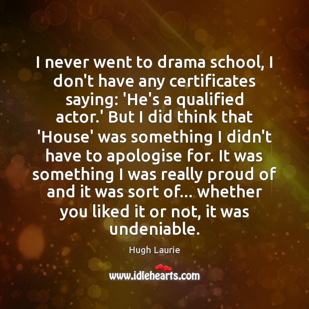 I never went to drama school, I don’t have any certificates saying: 