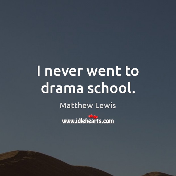 I never went to drama school. Matthew Lewis Picture Quote