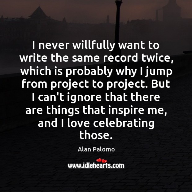 I never willfully want to write the same record twice, which is Alan Palomo Picture Quote