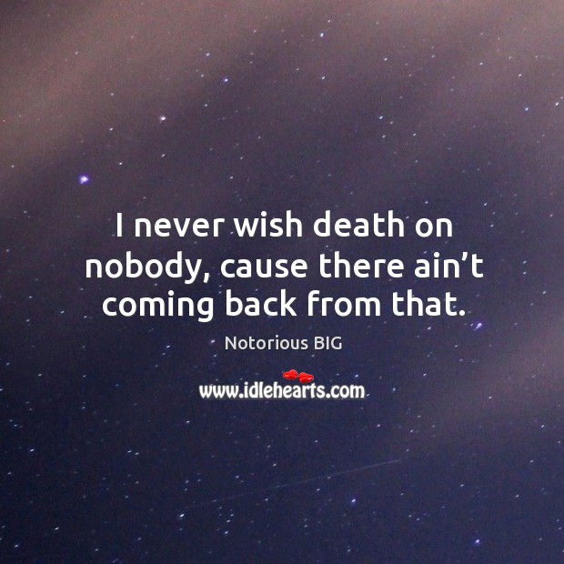 I never wish death on nobody, cause there ain’t coming back from that. Notorious BIG Picture Quote
