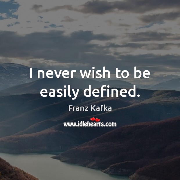 I never wish to be easily defined. Franz Kafka Picture Quote