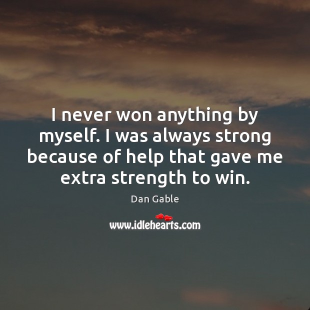 I never won anything by myself. I was always strong because of Dan Gable Picture Quote