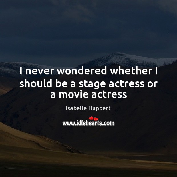I never wondered whether I should be a stage actress or a movie actress Isabelle Huppert Picture Quote