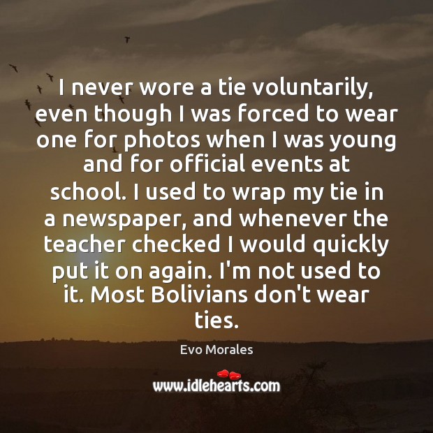 I never wore a tie voluntarily, even though I was forced to Evo Morales Picture Quote
