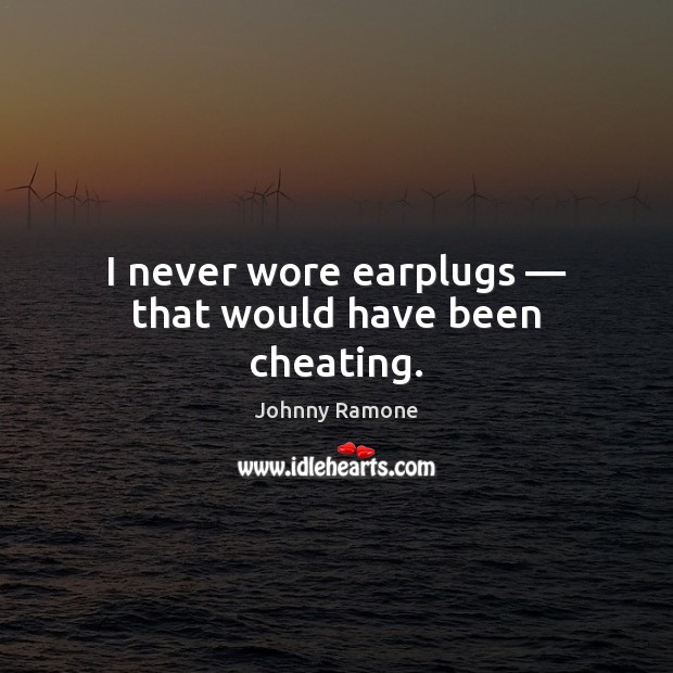 I never wore earplugs — that would have been cheating. Johnny Ramone Picture Quote