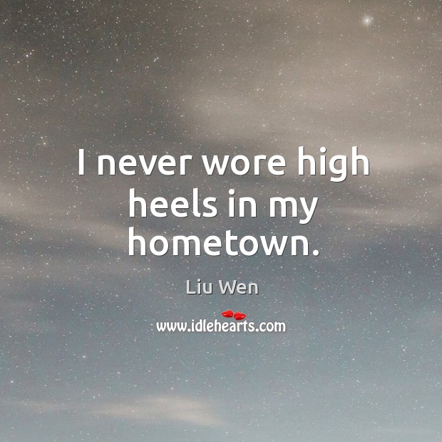 I never wore high heels in my hometown. Liu Wen Picture Quote