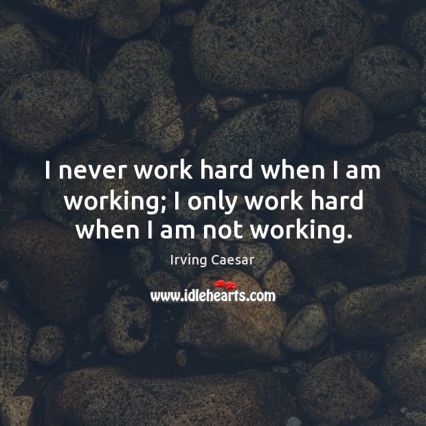 I never work hard when I am working; I only work hard when I am not working. Irving Caesar Picture Quote