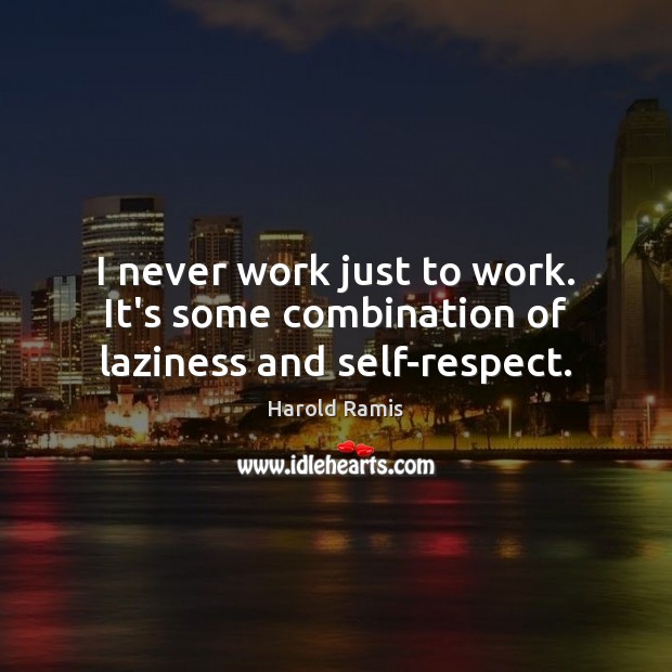 I never work just to work. It’s some combination of laziness and self-respect. Harold Ramis Picture Quote