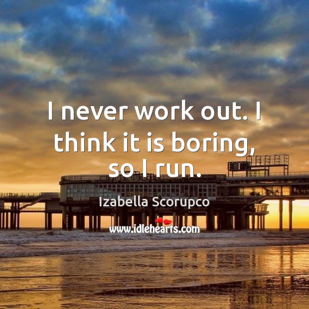 I never work out. I think it is boring, so I run. Izabella Scorupco Picture Quote